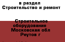  в раздел : Строительство и ремонт » Строительное оборудование . Московская обл.,Реутов г.